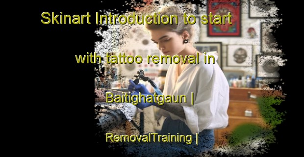 Skinart Introduction to start with tattoo removal in Baitighatgaun | RemovalTraining | RemovalClasses | SkinartTraining-Nepal